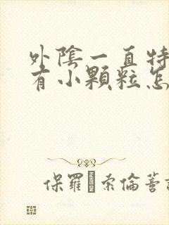 外阴一直特别痒有小颗粒怎么办