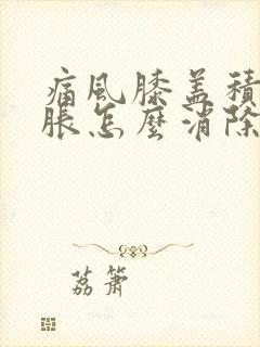 痛风膝盖积液肿胀怎么消除