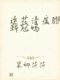 连花清瘟胶囊治新冠吗