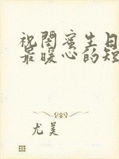 祝闺蜜生日快乐最暖心的短句文案