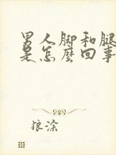 男人脚和腿浮肿是怎么回事