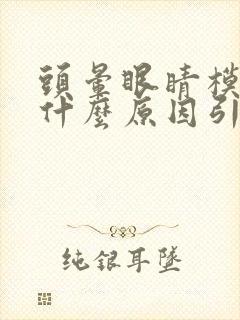 头晕眼睛模糊是什么原因引起的