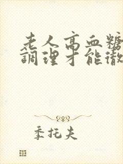 老人高血糖怎么调理才能彻底根除