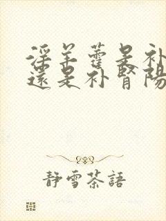 淫羊藿是补肾阴还是补肾阳