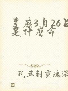 农历3月26日是什么命