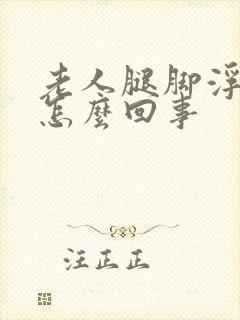 老人腿脚浮肿是怎么回事