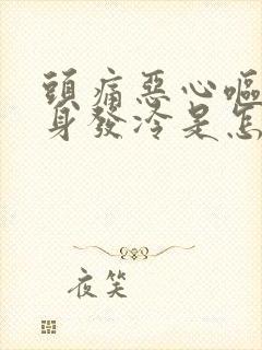 头痛恶心呕吐浑身发冷是怎么回事