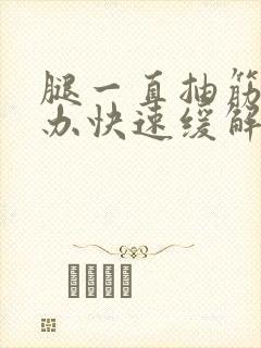 腿一直抽筋怎么办快速缓解疼痛