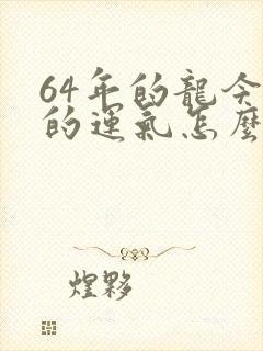 64年的龙今年的运气怎么样