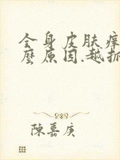 全身皮肤痒是什么原因.越抓越痒