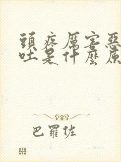 头疼厉害恶心想吐是什么原因引起的