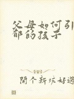 父母如何引导抑郁的孩子