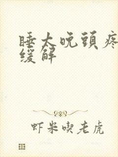 睡太晚头疼怎么缓解