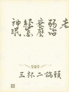 神经衰弱老是失眠怎么治