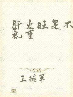 肝火旺是不是湿气重