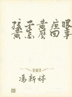 孩子黄疸眼睛发黄怎么回事