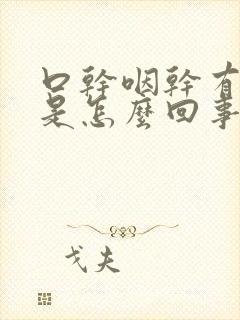 口干咽干有黄痰是怎么回事