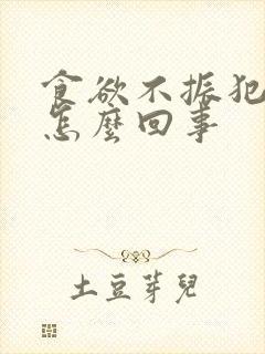 食欲不振犯恶心怎么回事