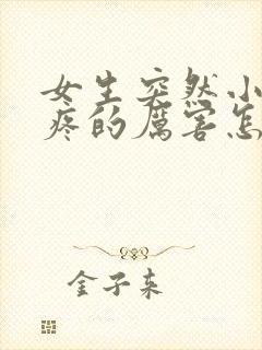 女生突然小肚子疼的厉害怎么回事