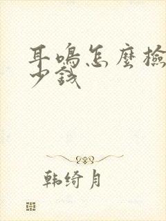 耳鸣怎么检查多少钱