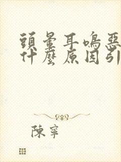 头晕耳鸣恶心是什么原因引起的