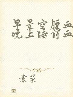 早晨空腹血糖比晚上睡前血糖高封面