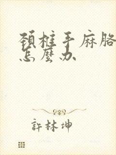 颈椎手麻胳膊疼怎么办