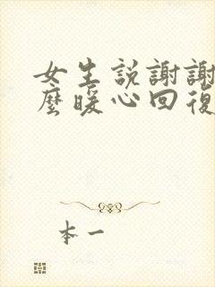 女生说谢谢了怎么暖心回复她