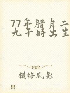 77年腊月二十九午时出生的女孩命运