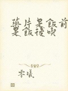 药片是饭前吃还是饭后吃