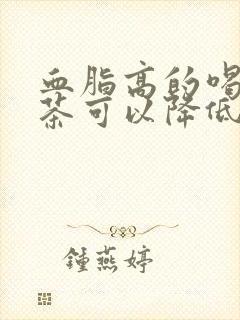 血脂高的喝什么茶可以降低血脂