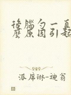 后脑勺一直疼什么原因引起的