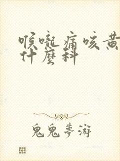 喉咙痛咳黄痰挂什么科