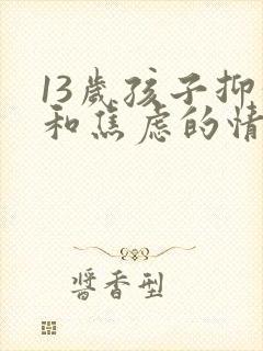 13岁孩子抑郁和焦虑的情绪