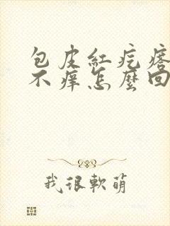 包皮红疙瘩不疼不痒怎么回事