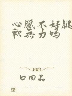 心脏不好腿会酸软无力吗