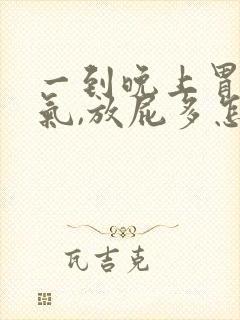 一到晚上胃就胀气,放屁多怎么回事