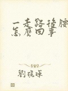 一走路后腰就疼怎么回事