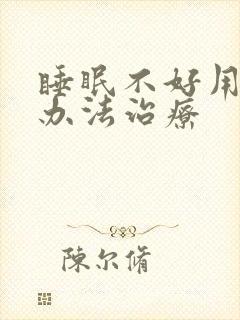 睡眠不好用什么办法治疗