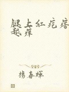 腿上红疙瘩越抓越痒