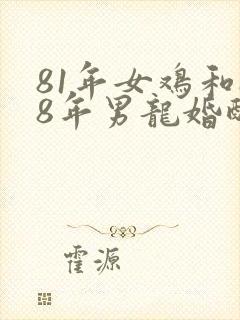 81年女鸡和88年男龙婚配好吗