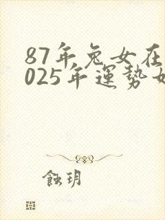 87年兔女在2025年运势如何