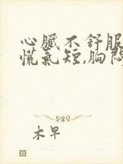 心脏不舒服,心慌气短,胸闷是怎么回