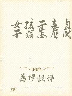 女孩子来月经肚子痛怎么哄他开心