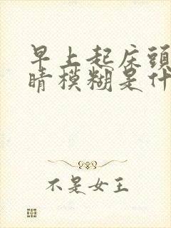 早上起床头晕眼睛模糊是什么原因