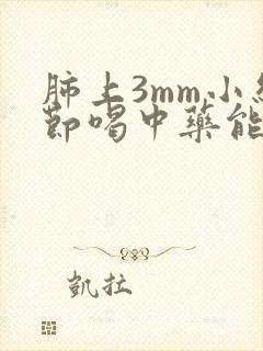 肺上3mm小结节喝中药能去除么