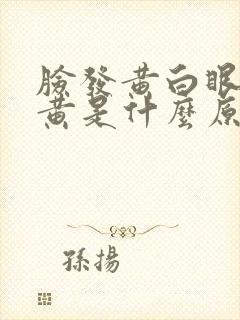 脸发黄白眼球发黄是什么原因