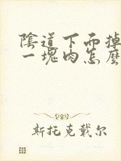 阴道下面掉出来一块肉怎么回事