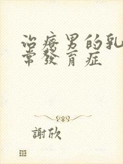 治疗男的乳房异常发育症