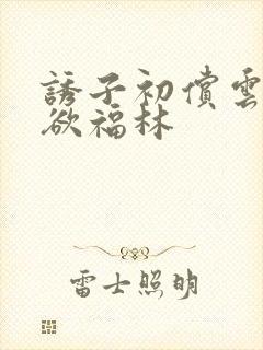 诱子初偿云雨孽欲福林